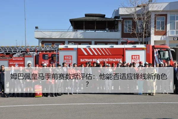 姆巴佩皇马季前赛数据评估：他能否适应锋线新角色？