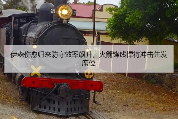 伊森伤愈归来防守效率飙升，火箭锋线悍将冲击先发席位
