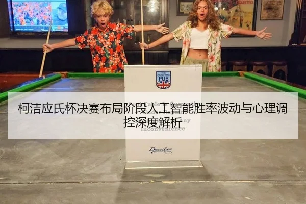柯洁应氏杯决赛布局阶段人工智能胜率波动与心理调控深度解析