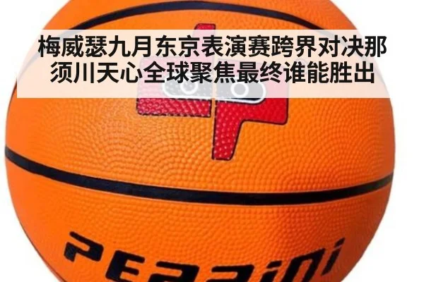 梅威瑟九月东京表演赛跨界对决那须川天心全球聚焦最终谁能胜出