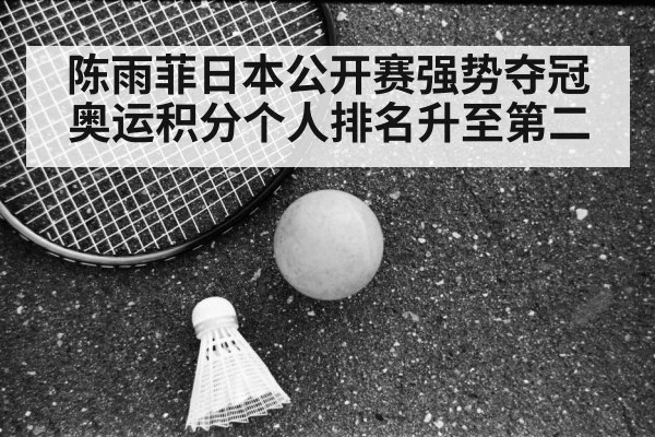 陈雨菲日本公开赛强势夺冠奥运积分个人排名升至第二