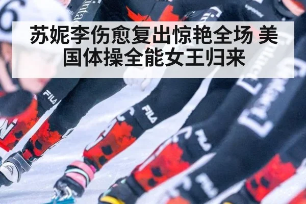 苏妮李伤愈复出惊艳全场 美国体操全能女王归来